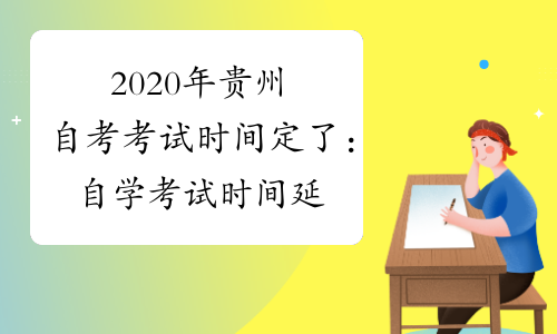 2020年贵州自考考试时间定了：自学考试时间延期到8月1日-2日