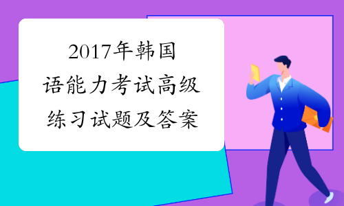 2017年韩国语能力考试高级练习试题及答案