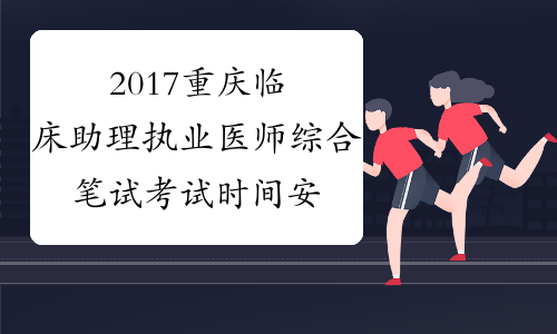 2017重庆临床助理执业医师综合笔试考试时间安排