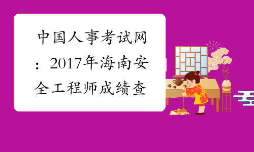 中国人事考试网：2017年海南安全工程师成绩查询网站