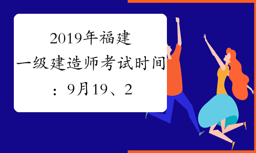 2019年福建一级建造师考试时间：9月19、20日