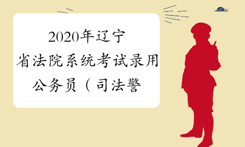 2020年辽宁省法院系统考试录用公务员（司法警察）有关事