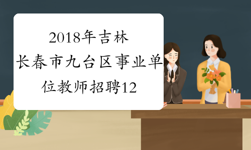 2018年吉林长春市九台区事业单位教师招聘124名公告