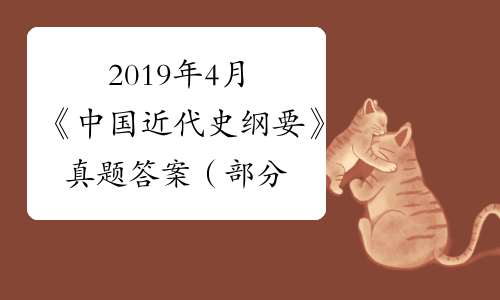 2019年4月《中国近代史纲要》真题答案（部分单项选择题）