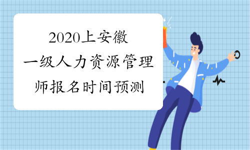2020上安徽一级人力资源管理师报名时间预测