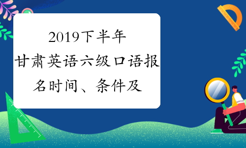 2019下半年甘肃英语六级口语报名时间、条件及费用9月20日