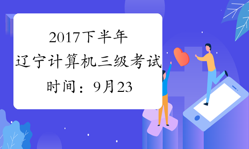 2017下半年辽宁计算机三级考试时间：9月23日至26日