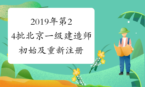 2019年第24批北京一级建造师初始及重新注册证书领取通知