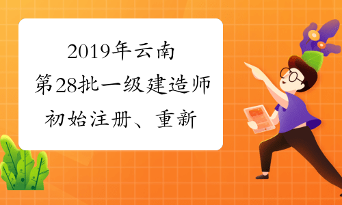 2019年云南第28批一级建造师初始注册、重新注册、增项注