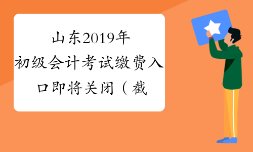 山东2019年初级会计考试缴费入口即将关闭（截止12月5日）！