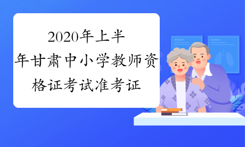 2020年上半年甘肃中小学教师资格证考试准考证打印时间及