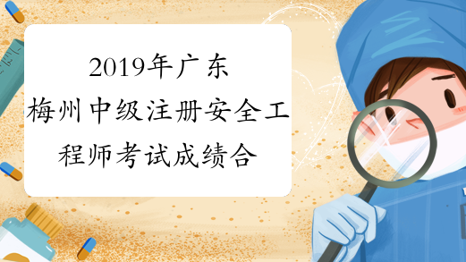 2019年广东梅州中级注册安全工程师考试成绩合格人员名单