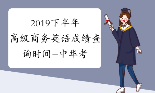 2019下半年高级商务英语成绩查询时间-中华考试网