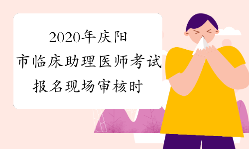2020年庆阳市临床助理医师考试报名现场审核时间安排通知
