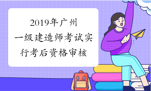 2019年广州一级建造师考试实行考后资格审核
