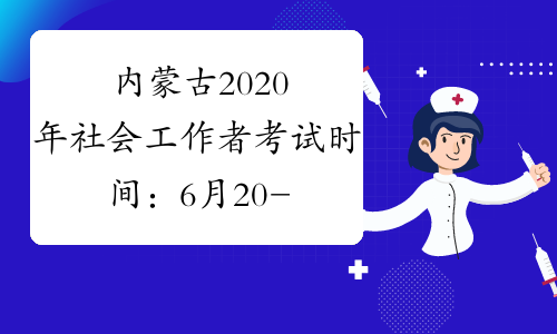 内蒙古2020年社会工作者考试时间：6月20-21日