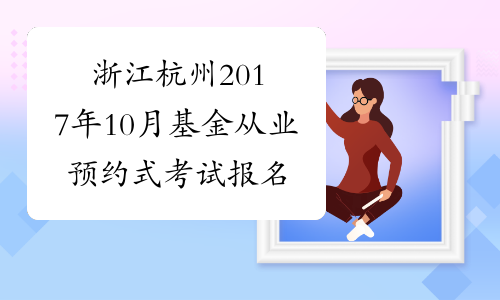 浙江杭州2017年10月基金从业预约式考试报名条件