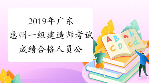 2019年广东惠州一级建造师考试成绩合格人员公示
