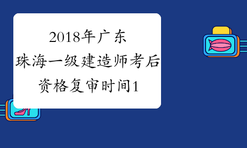 2018年广东珠海一级建造师考后资格复审时间1月14至18日