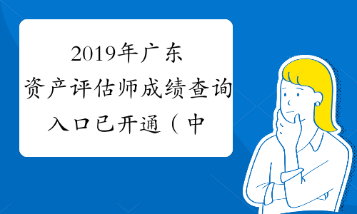 2019年广东资产评估师成绩查询入口已开通（中国资产评估