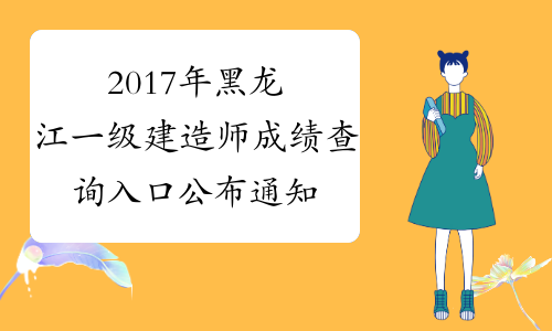 2017年黑龙江一级建造师成绩查询入口公布通知