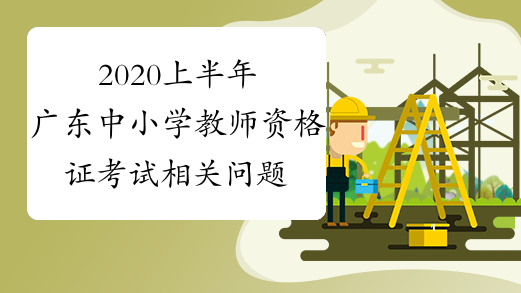 2020上半年广东中小学教师资格证考试相关问题说明