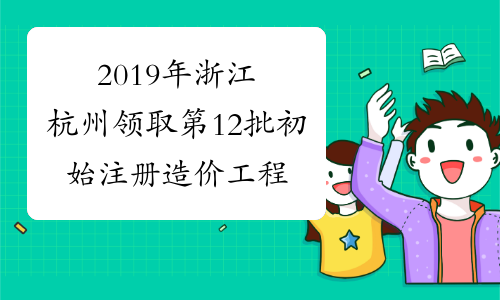 2019年浙江杭州领取第12批初始注册造价工程师证书的通知