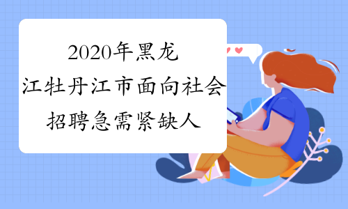2020年黑龙江牡丹江市面向社会招聘急需紧缺人才招聘如何