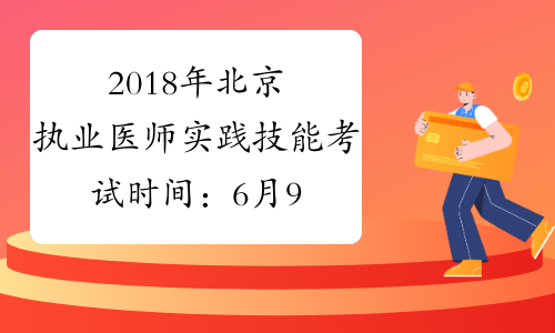 2018年北京执业医师实践技能考试时间：6月9日至6月15日