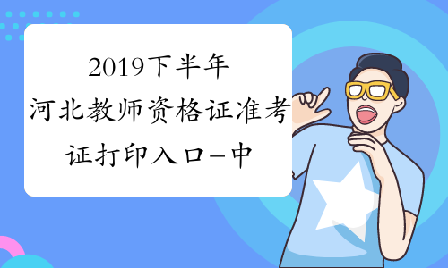 2019下半年河北教师资格证准考证打印入口-中小学教师资格