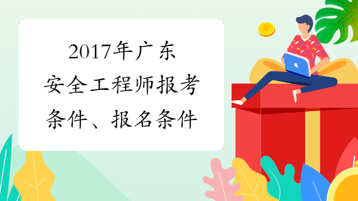 2017年广东安全工程师报考条件、报名条件