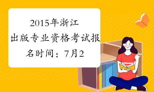 2015年浙江出版专业资格考试报名时间：7月21日至30日