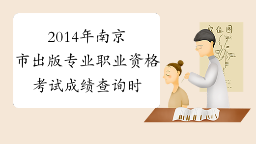 2014年南京市出版专业职业资格考试成绩查询时间及查分入