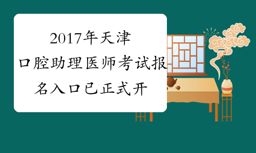 2017年天津口腔助理医师考试报名入口 已正式开通
