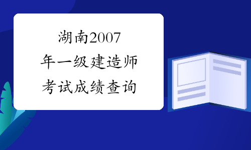 湖南2007年一级建造师考试成绩查询