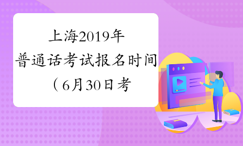 上海2019年普通话考试报名时间（6月30日考试）