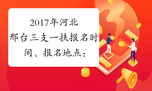 2017年河北邢台三支一扶报名时间、报名地点：7月10日-14日