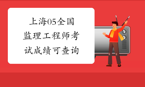 上海05全国监理工程师考试成绩可查询