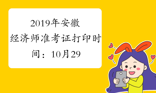 2019年安徽经济师准考证打印时间：10月29日