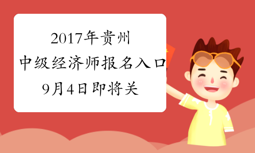 2017年贵州中级经济师报名入口9月4日即将关闭