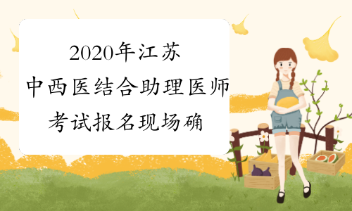 2020年江苏中西医结合助理医师考试报名现场确认和资格审