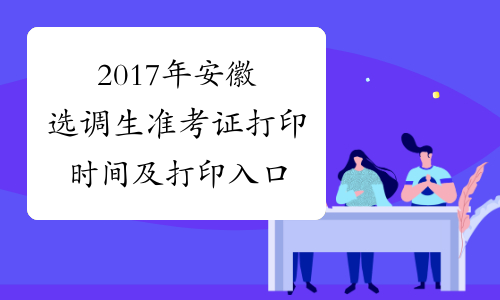 2017年安徽选调生准考证打印时间及打印入口