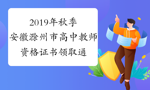 2019年秋季安徽滁州市高中教师资格证书领取通知