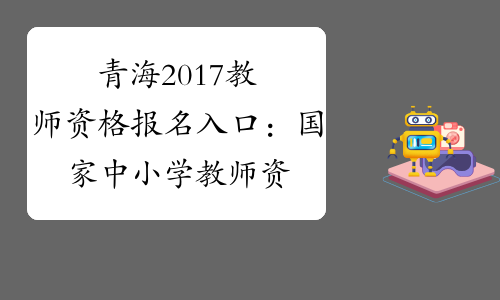 青海2017教师资格报名入口：国家中小学教师资格网