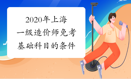 2020年上海一级造价师免考基础科目的条件