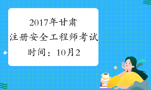 2017年甘肃注册安全工程师考试时间：10月28、29日
