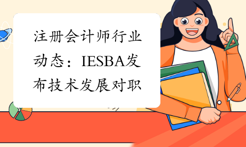 注册会计师行业动态：IESBA发布技术发展对职业会计师职业