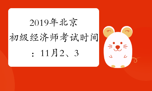 2019年北京初级经济师考试时间：11月2、3日