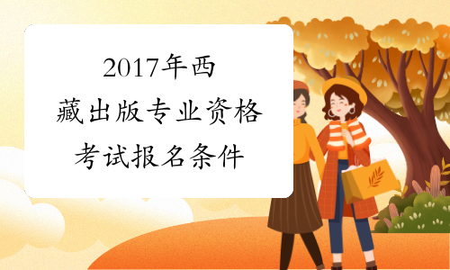 2017年西藏出版专业资格考试报名条件