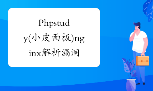 Phpstudy(小皮面板) nginx 解析漏洞